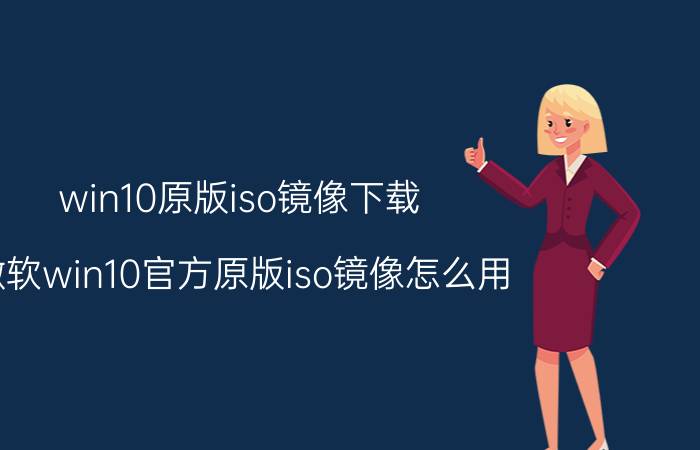 win10原版iso镜像下载 微软win10官方原版iso镜像怎么用？